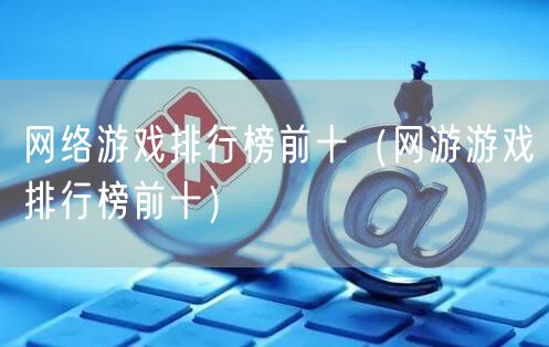 网络游戏排行榜前十（网游游戏排行榜前十）