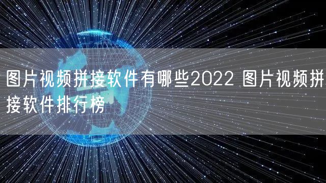 图片视频拼接软件有哪些2022 图片视频拼接软件排行榜