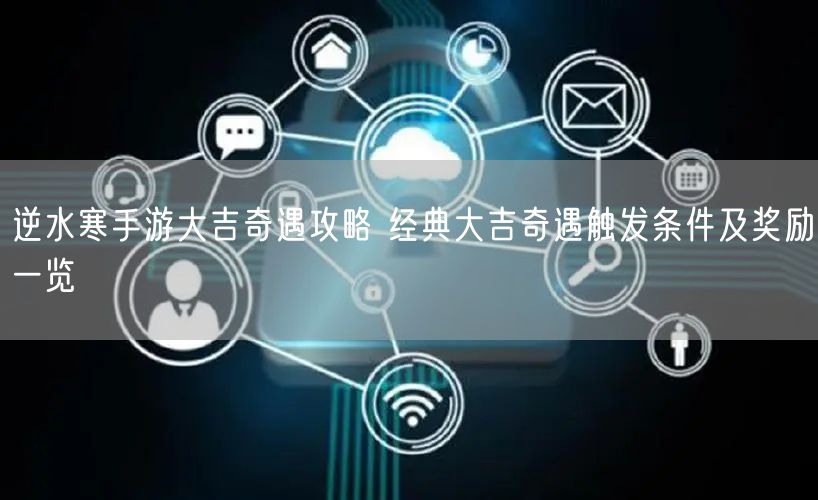 逆水寒手游大吉奇遇攻略 经典大吉奇遇触发条件及奖励一览