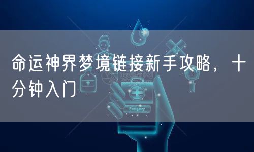 命运神界梦境链接新手攻略，十分钟入门