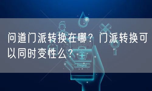 问道门派转换在哪?门派转换可以同时变性么?