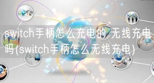 switch手柄怎么充电的 无线充电吗(switch手柄怎么无线充电)