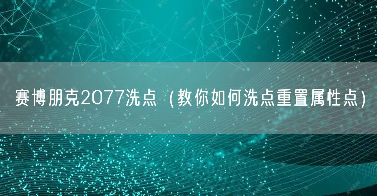赛博朋克2077洗点（教你如何洗点重置属性点）