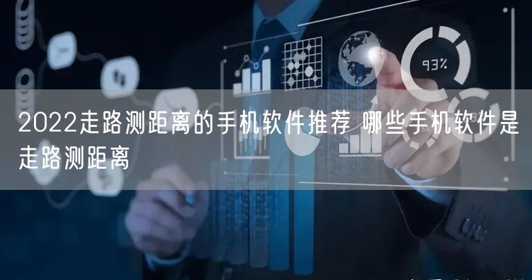 2022走路测距离的手机软件推荐 哪些手机软件是走路测距离