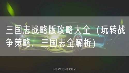三国志战略版攻略大全（玩转战争策略，三国志全解析）