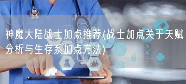 神魔大陆战士加点推荐(战士加点关于天赋分析与生存系加点方法)