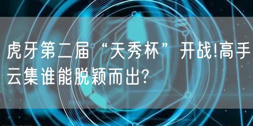 虎牙第二届“天秀杯”开战!高手云集谁能脱颖而出?