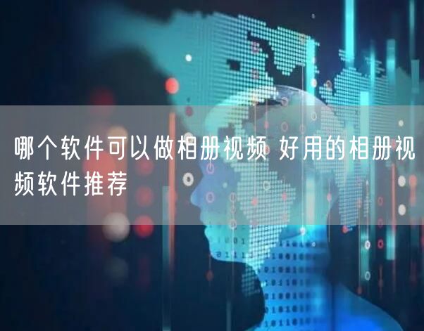 哪个软件可以做相册视频 好用的相册视频软件推荐
