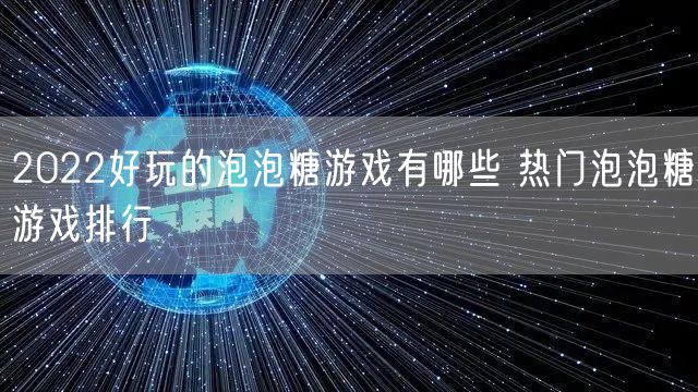 2022好玩的泡泡糖游戏有哪些 热门泡泡糖游戏排行