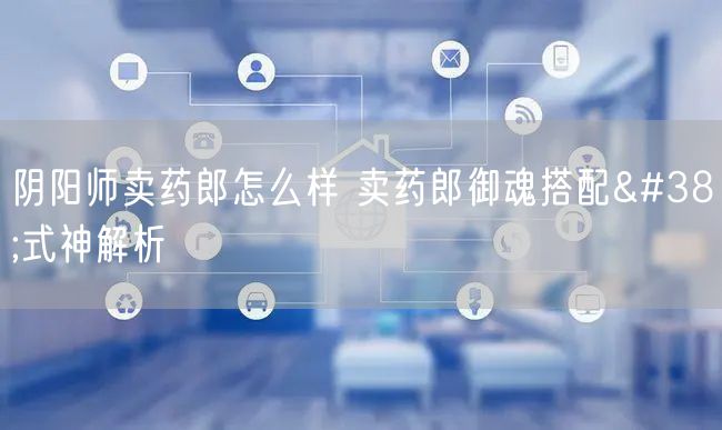 阴阳师卖药郎怎么样 卖药郎御魂搭配&式神解析