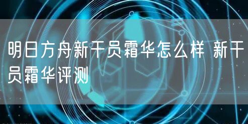 明日方舟新干员霜华怎么样 新干员霜华评测