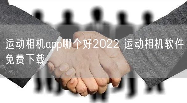 运动相机app哪个好2022 运动相机软件免费下载
