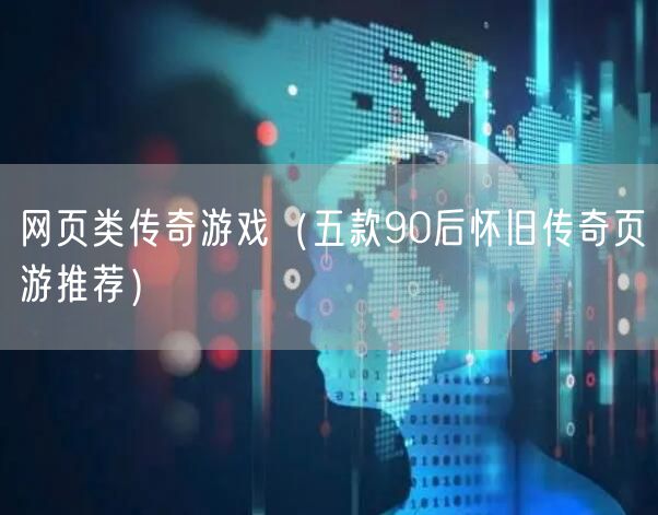 网页类传奇游戏（五款90后怀旧传奇页游推荐）