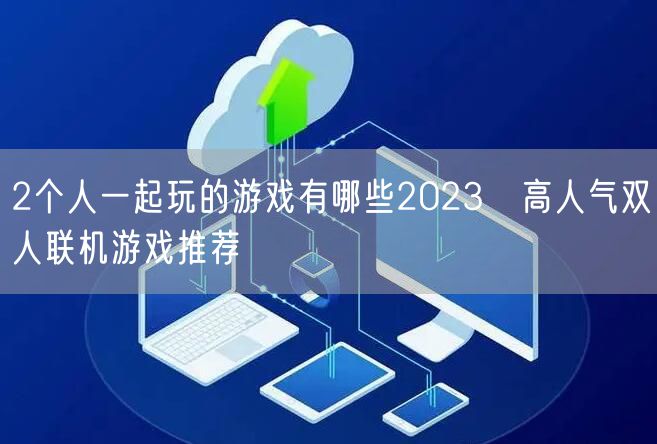 2个人一起玩的游戏有哪些2023 高人气双人联机游戏推荐