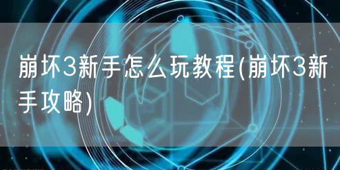 崩坏3新手怎么玩教程(崩坏3新手攻略)