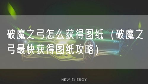 破魔之弓怎么获得图纸（破魔之弓最快获得图纸攻略）