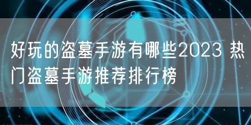 好玩的盗墓手游有哪些2023 热门盗墓手游推荐排行榜