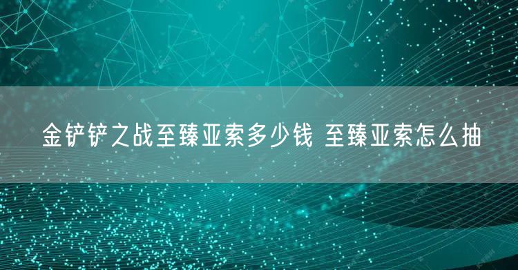 金铲铲之战至臻亚索多少钱 至臻亚索怎么抽