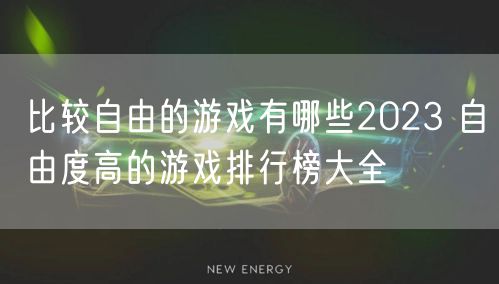比较自由的游戏有哪些2023 自由度高的游戏排行榜大全