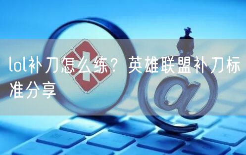 lol补刀怎么练？英雄联盟补刀标准分享