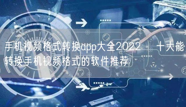 手机视频格式转换app大全2022  十大能转换手机视频格式的软件推荐