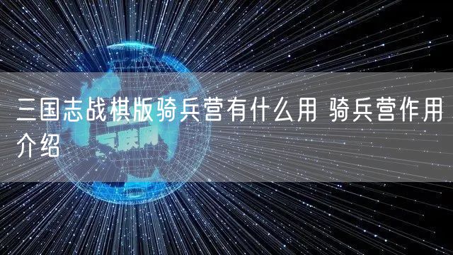 三国志战棋版骑兵营有什么用 骑兵营作用介绍