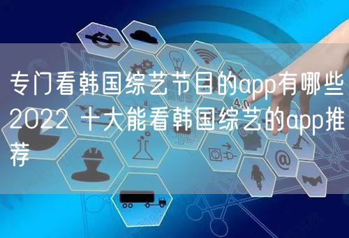 专门看韩国综艺节目的app有哪些2022 十大能看韩国综艺的app推荐