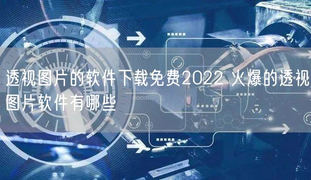 透视图片的软件下载免费2022 火爆的透视图片软件有哪些