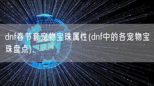 dnf春节套宠物宝珠属性(dnf中的各宠物宝珠盘点)