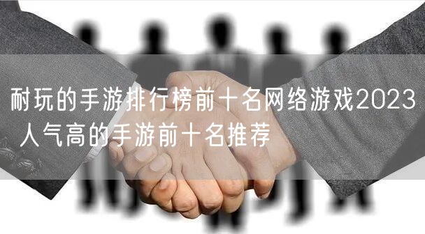 耐玩的手游排行榜前十名网络游戏2023 人气高的手游前十名推荐