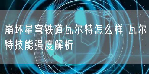 崩坏星穹铁道瓦尔特怎么样 瓦尔特技能强度解析