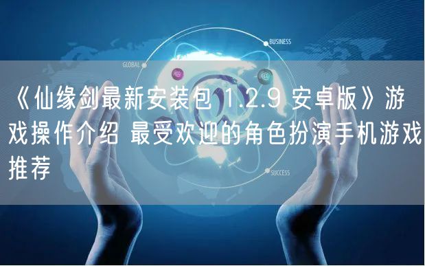 《仙缘剑最新安装包 1.2.9 安卓版》游戏操作介绍 最受欢迎的角色扮演手机游戏推荐