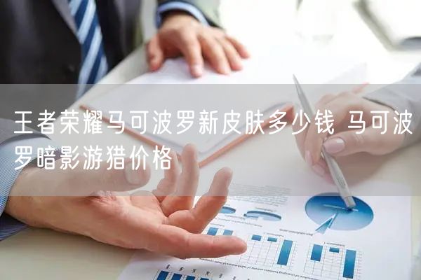 王者荣耀马可波罗新皮肤多少钱 马可波罗暗影游猎价格