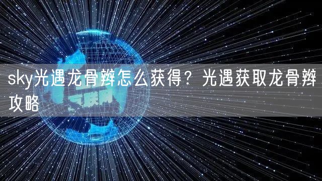 sky光遇龙骨辫怎么获得?光遇获取龙骨辫攻略