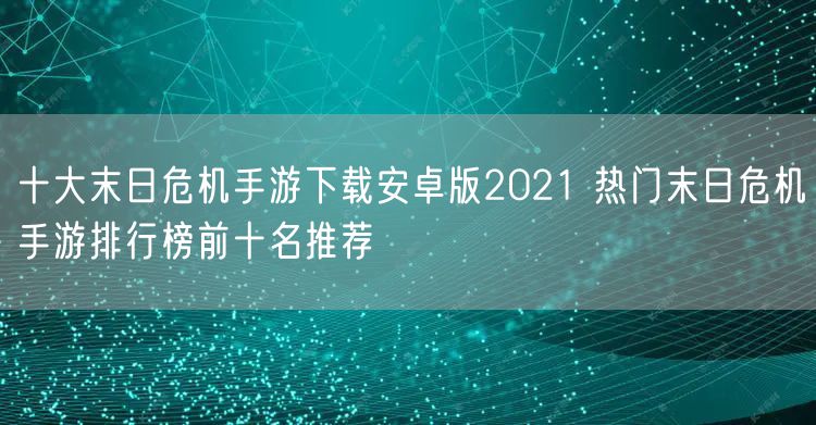 十大末日危机手游下载安卓版2021 热门末日危机手游排行榜前十名推荐