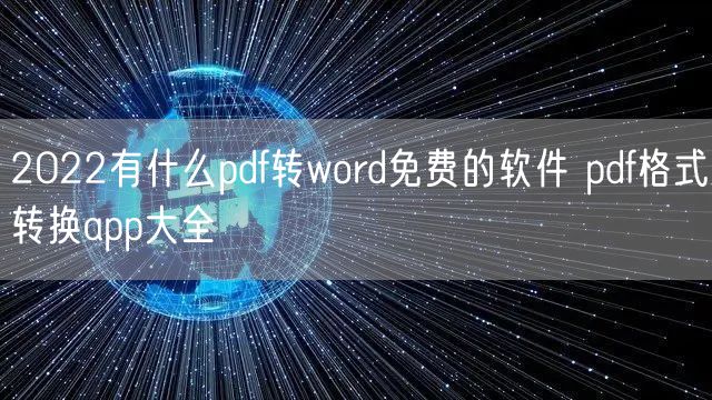2022有什么pdf转word免费的软件 pdf格式转换app大全