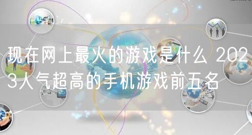 现在网上最火的游戏是什么 2023人气超高的手机游戏前五名