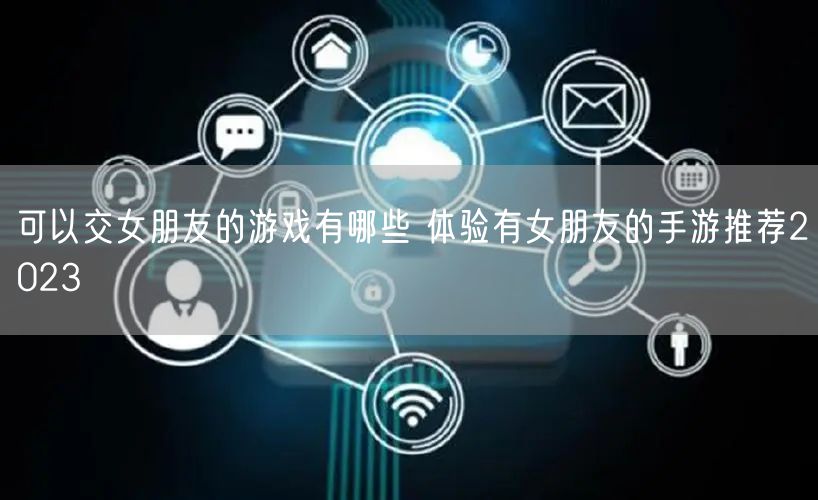 可以交女朋友的游戏有哪些 体验有女朋友的手游推荐2023