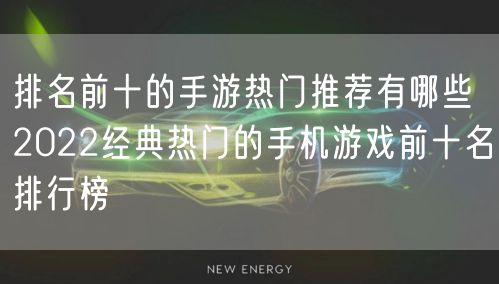 排名前十的手游热门推荐有哪些 2022经典热门的手机游戏前十名排行榜