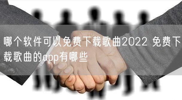 哪个软件可以免费下载歌曲2022 免费下载歌曲的app有哪些