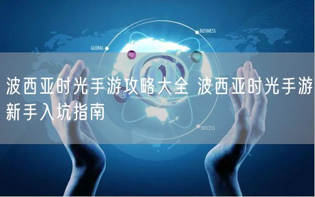 波西亚时光手游攻略大全 波西亚时光手游新手入坑指南
