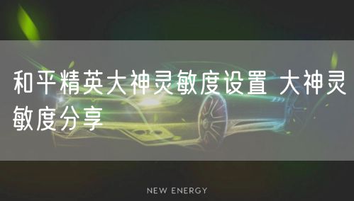 和平精英大神灵敏度设置 大神灵敏度分享