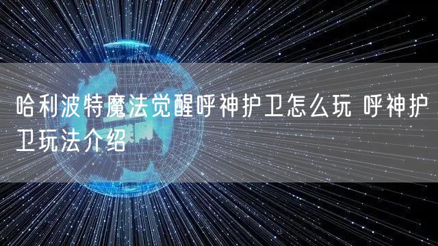 哈利波特魔法觉醒呼神护卫怎么玩 呼神护卫玩法介绍