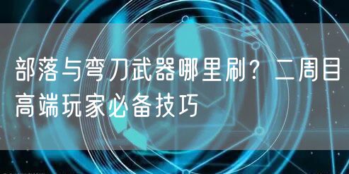 部落与弯刀武器哪里刷？二周目高端玩家必备技巧