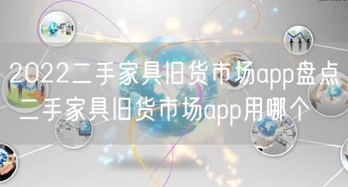 2022二手家具旧货市场app盘点 二手家具旧货市场app用哪个