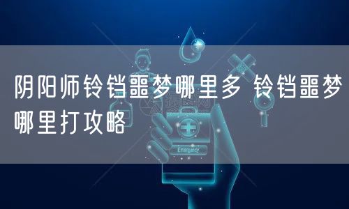 阴阳师铃铛噩梦哪里多 铃铛噩梦哪里打攻略