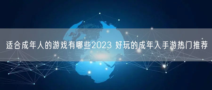适合成年人的游戏有哪些2023 好玩的成年人手游热门推荐