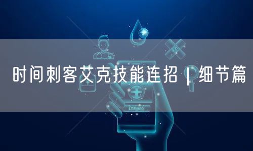 时间刺客艾克技能连招|细节篇