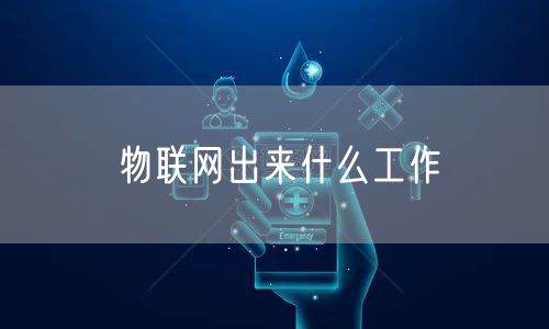 物联网出来什么工作