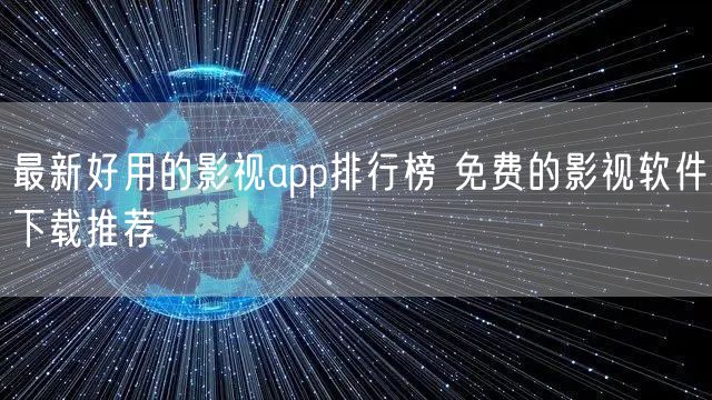 最新好用的影视app排行榜 免费的影视软件下载推荐